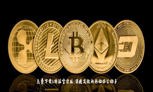 免费下载b特派官方版:便捷高效的移动办公助手