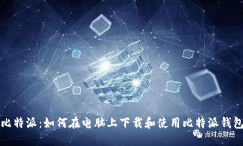 比特派：如何在电脑上下载和使用比特派钱包