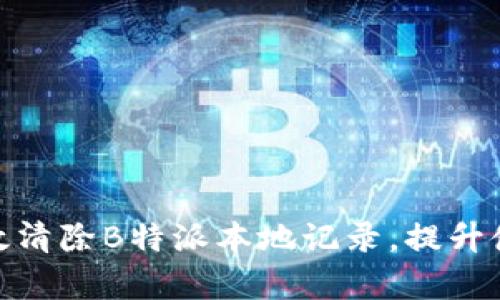 如何有效清除B特派本地记录，提升使用体验