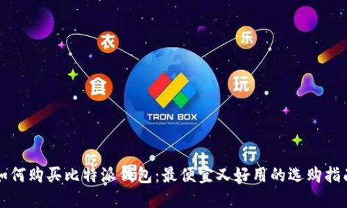 如何购买比特派钱包:最便宜又好用的选购指南