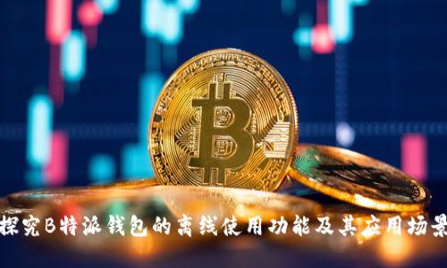 探究B特派钱包的离线使用功能及其应用场景