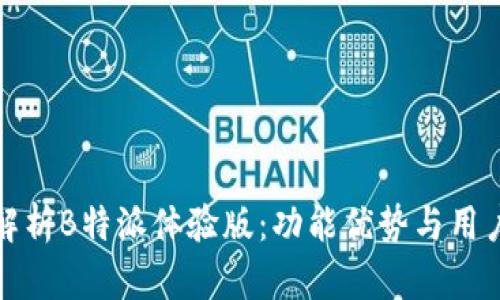 全面解析B特派体验版：功能优势与用户反馈