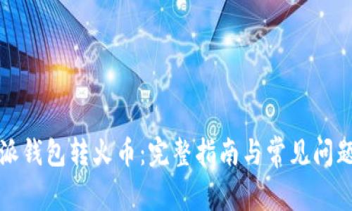 比特派钱包转火币:完整指南与常见问题解答