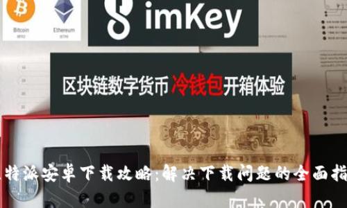 比特派安卓下载攻略:解决下载问题的全面指南