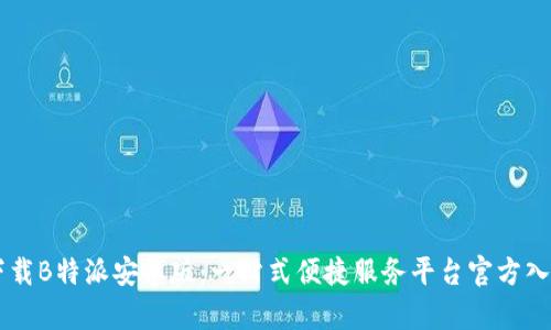 下载B特派安卓版:一站式便捷服务平台官方入口