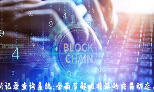 比特派最新记录查询系统:全面了解比特派的交易动态与数据分析