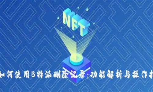 **如何使用B特派删除记录:功能解析与操作指南