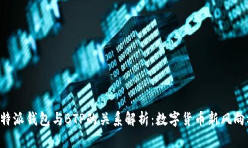 B特派钱包与BTP的关系解析:数字货币新风向标