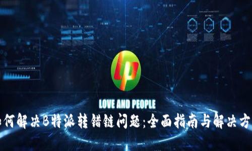 如何解决B特派转错链问题:全面指南与解决方案