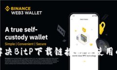 如何解决BitP下载链接无法使用的问题