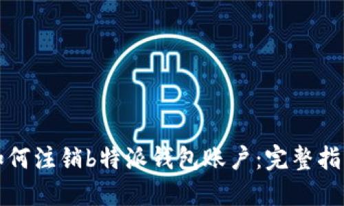 如何注销b特派钱包账户:完整指南
