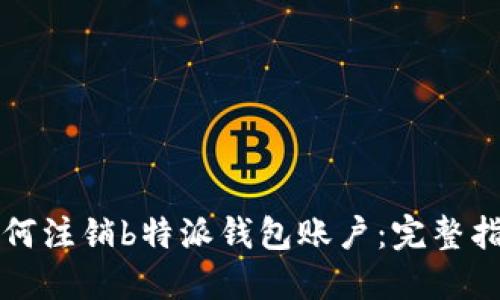 如何注销b特派钱包账户:完整指南