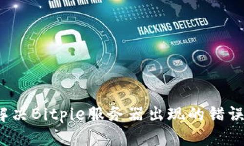 如何解决Bitpie服务器出现的错误问题?