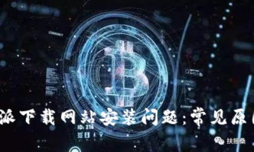 如何解决b特派下载网站安装问题:常见原因及解决方案
