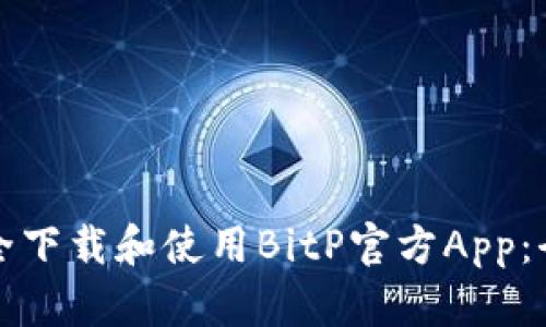如何安全下载和使用BitP官方App:全面指南