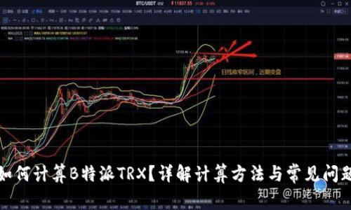 如何计算B特派TRX？详解计算方法与常见问题