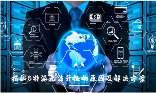 揭秘B特派无法升级的原因及解决方案