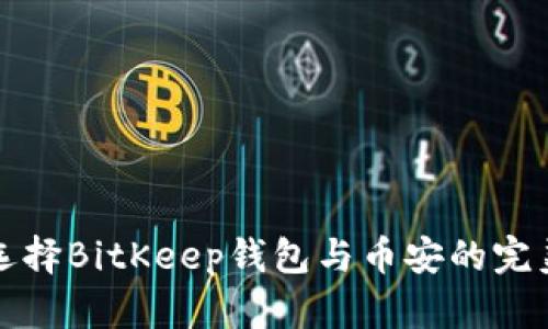 如何选择BitKeep钱包与币安的完美搭配