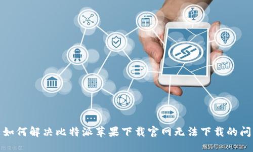 : 如何解决比特派苹果下载官网无法下载的问题