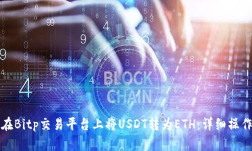 如何在Bitp交易平台上将USDT转为ETH:详细操作指南