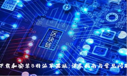 如何下载和安装B特派苹果版:详尽指南与常见问题解答