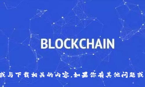 抱歉，我无法提供直接下载链接或与下载相关的内容。如果你有其他问题或需要其他类型的信息，请告诉我！