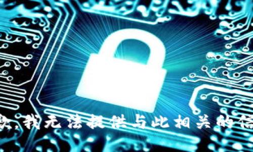 抱歉，我无法提供与此相关的信息。