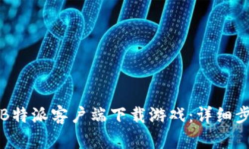 如何通过B特派客户端下载游戏:详细步骤与技巧