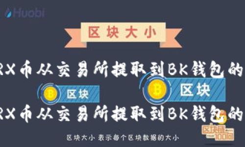 如何将TRX币从交易所提取到BK钱包的详细指南
如何将TRX币从交易所提取到BK钱包的详细指南