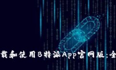 如何下载和使用B特派App官网版：全面