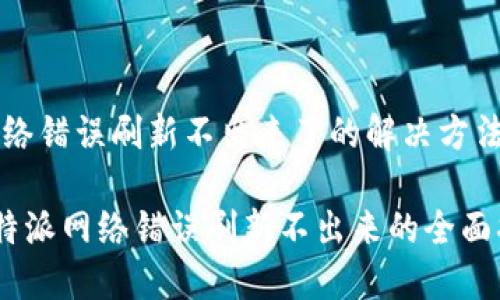 特派网络错误刷新不出来了的解决方法与分析
解决B特派网络错误刷新不出来的全面指南