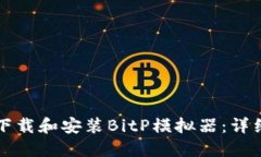 如何下载和安装BitP模拟器：详细指南