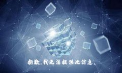 抱歉，我无法提供此信息。