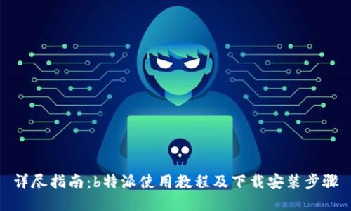 详尽指南：b特派使用教程及下载安装步骤