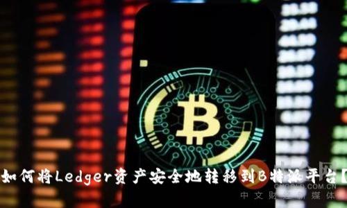 如何将Ledger资产安全地转移到B特派平台?