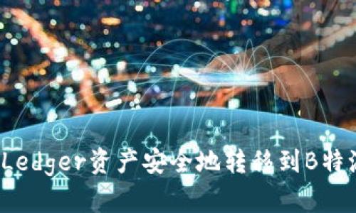 如何将Ledger资产安全地转移到B特派平台?