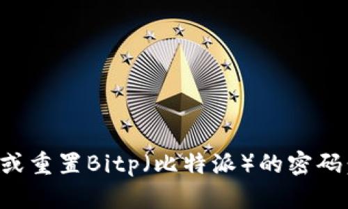 如何找回或重置Bitp（比特派）的密码：完整指南