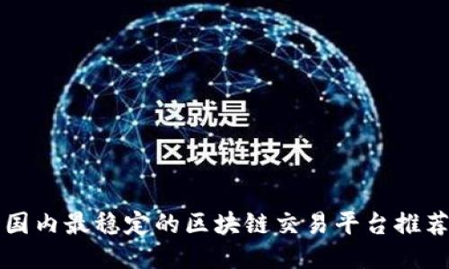 国内最稳定的区块链交易平台推荐