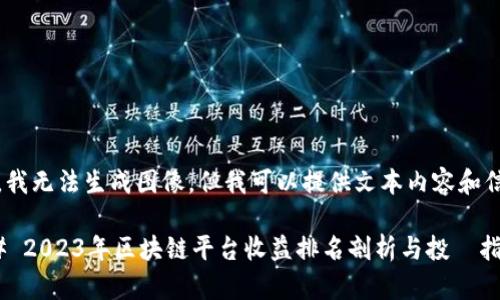 抱歉,我无法生成图像,但我可以提供文本内容和信息。
### 2023年区块链平台收益排名剖析与投資指南