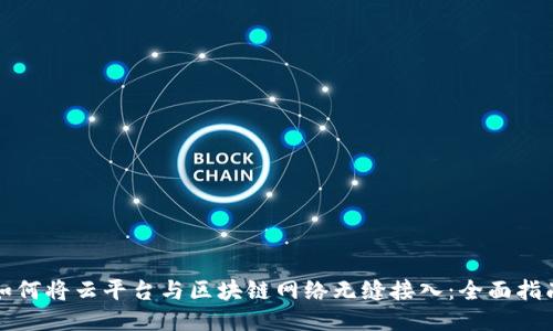 如何将云平台与区块链网络无缝接入:全面指南