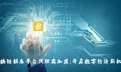 区块链娱乐平台代理商加盟：开启数字