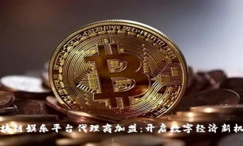 区块链娱乐平台代理商加盟:开启数字经济新机遇
