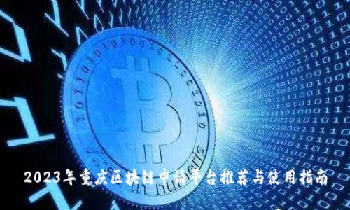 2023年重庆区块链申请平台推荐与使用指南