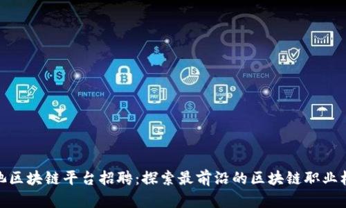 河池区块链平台招聘:探索最前沿的区块链职业机会