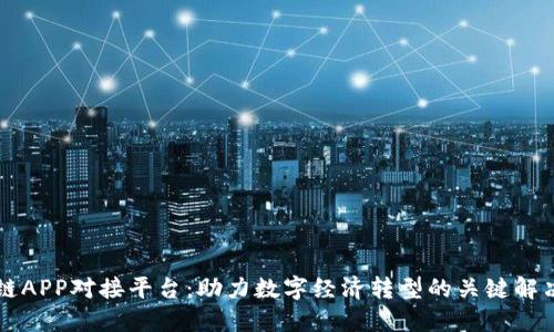 区块链APP对接平台:助力数字经济转型的关键解决方案