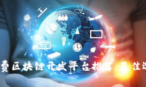 2023年免费区块链开发平台推荐:最佳选择与比较