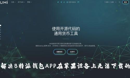 如何解决B特派钱包APP在苹果设备上无法下载的问题