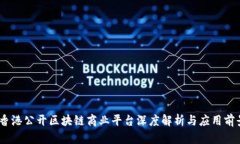 :香港公开区块链商业平台深度解析与