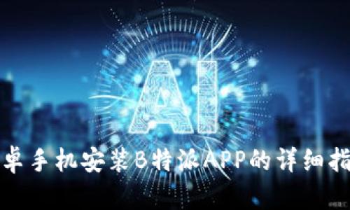 安卓手机安装B特派APP的详细指南