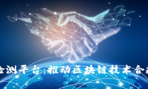 青岛区块链检测平台:推动区块链技术合规性与透明性